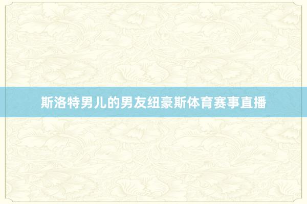 斯洛特男儿的男友纽豪斯体育赛事直播