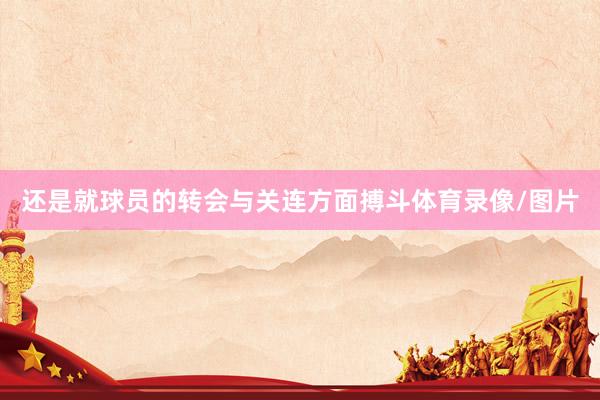 还是就球员的转会与关连方面搏斗体育录像/图片