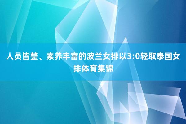 人员皆整、素养丰富的波兰女排以3:0轻取泰国女排体育集锦