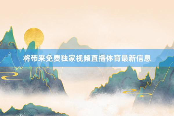 将带来免费独家视频直播体育最新信息