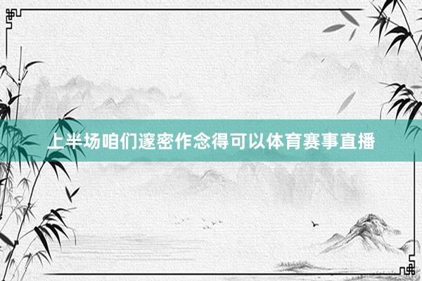 上半场咱们邃密作念得可以体育赛事直播