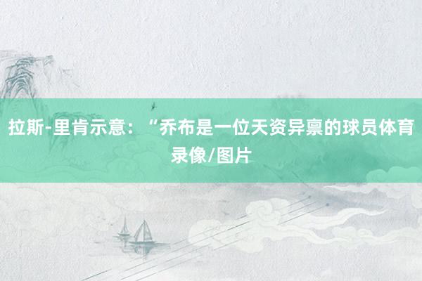 拉斯-里肯示意：“乔布是一位天资异禀的球员体育录像/图片