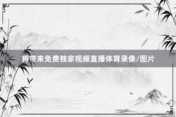 将带来免费独家视频直播体育录像/图片