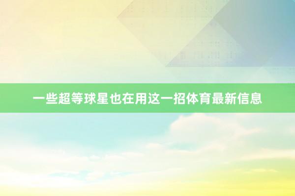 一些超等球星也在用这一招体育最新信息