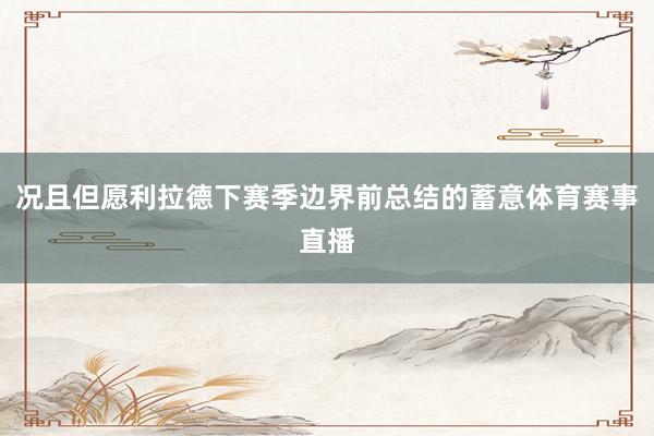 况且但愿利拉德下赛季边界前总结的蓄意体育赛事直播
