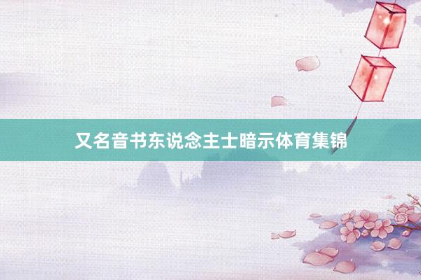 又名音书东说念主士暗示体育集锦