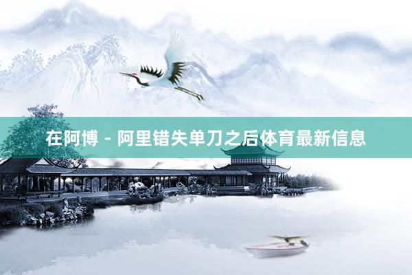 在阿博 - 阿里错失单刀之后体育最新信息