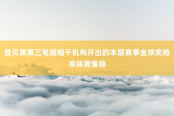 登贝莱第三笔据相干机构开出的本届赛事金球奖赔率体育集锦
