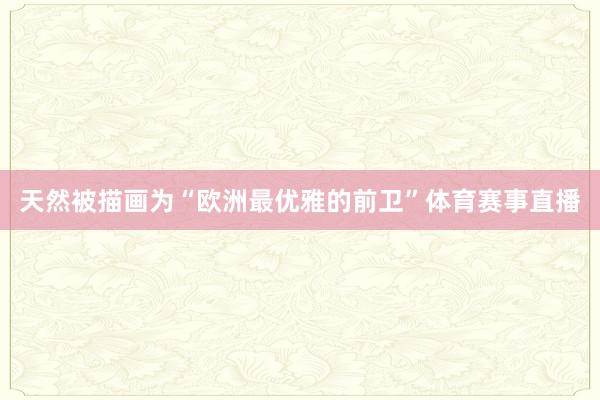 天然被描画为“欧洲最优雅的前卫”体育赛事直播