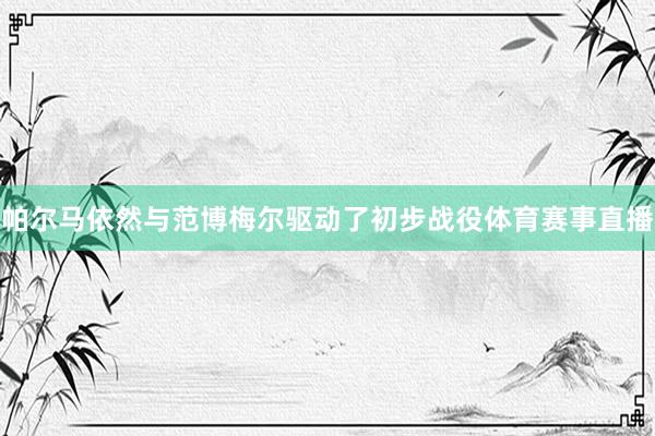 帕尔马依然与范博梅尔驱动了初步战役体育赛事直播