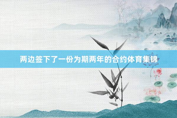 两边签下了一份为期两年的合约体育集锦