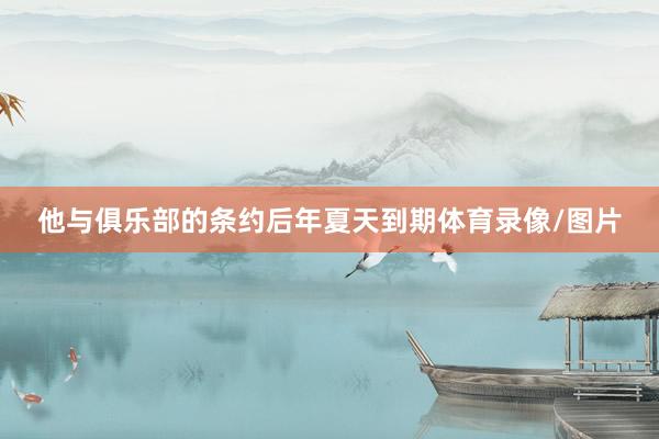 他与俱乐部的条约后年夏天到期体育录像/图片