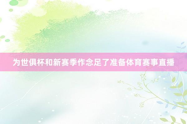 为世俱杯和新赛季作念足了准备体育赛事直播