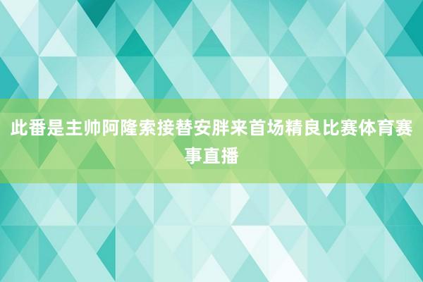 此番是主帅阿隆索接替安胖来首场精良比赛体育赛事直播