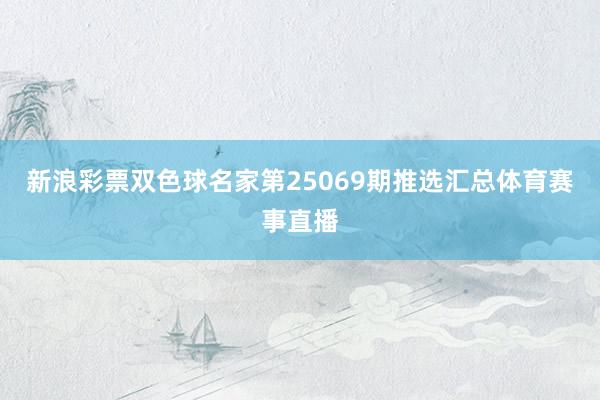 新浪彩票双色球名家第25069期推选汇总体育赛事直播