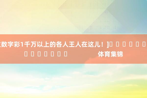 中过数字彩1千万以上的各人王人在这儿！]															                体育集锦