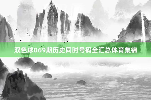 双色球069期历史同时号码全汇总体育集锦