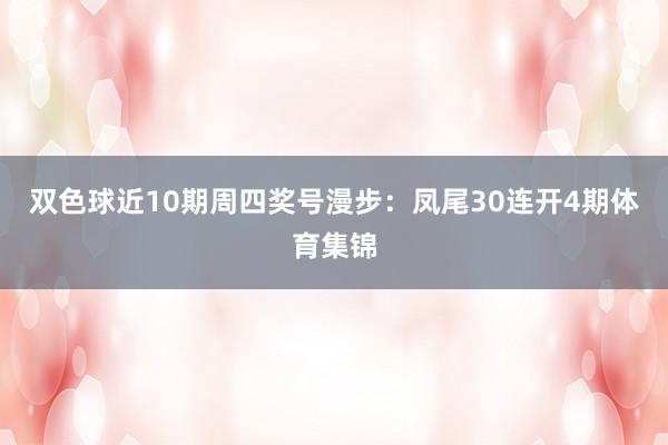 双色球近10期周四奖号漫步：凤尾30连开4期体育集锦