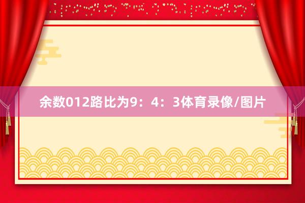 余数012路比为9：4：3体育录像/图片