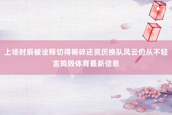上场时辰被诠释切得稀碎还资历换队风云但从不轻言捣毁体育最新信息
