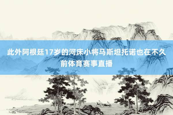 此外阿根廷17岁的河床小将马斯坦托诺也在不久前体育赛事直播