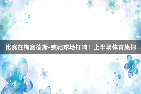 比赛在梅赛德斯-疾驰球场打响！上半场体育集锦