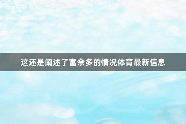 这还是阐述了富余多的情况体育最新信息
