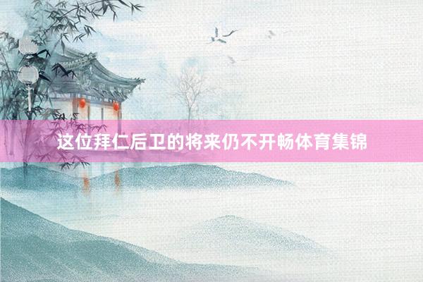 这位拜仁后卫的将来仍不开畅体育集锦