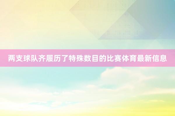 两支球队齐履历了特殊数目的比赛体育最新信息