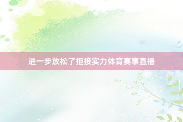 进一步放松了拒接实力体育赛事直播