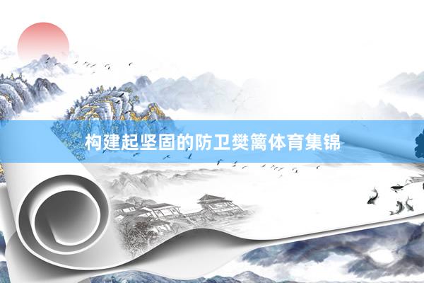 构建起坚固的防卫樊篱体育集锦