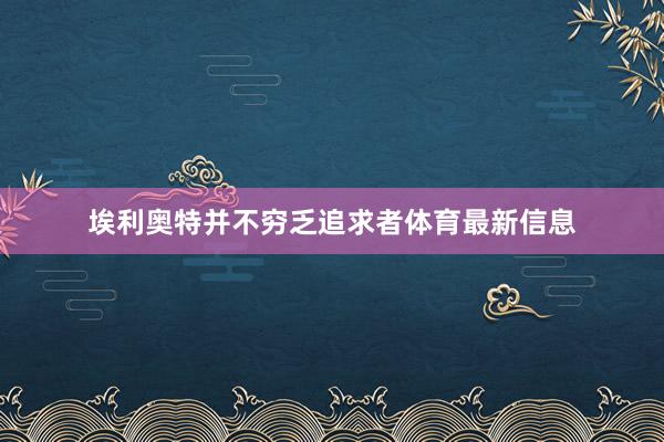 埃利奥特并不穷乏追求者体育最新信息