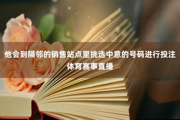 他会到隔邻的销售站点里挑选中意的号码进行投注体育赛事直播