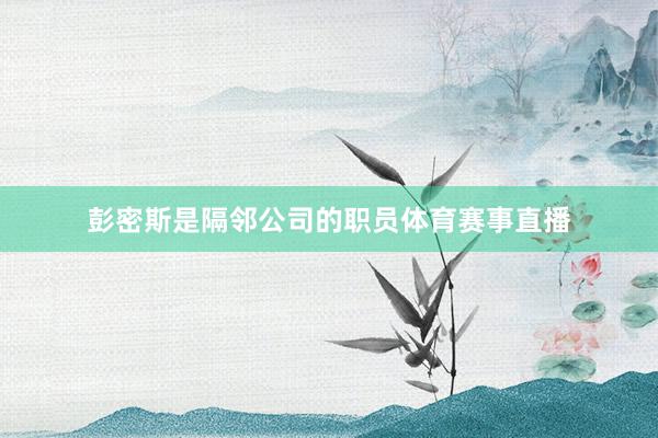 彭密斯是隔邻公司的职员体育赛事直播
