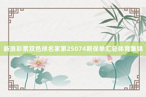 新浪彩票双色球名家第25074期保举汇总体育集锦