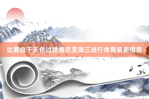 比赛由于天色过晚推迟至周三进行体育最新信息