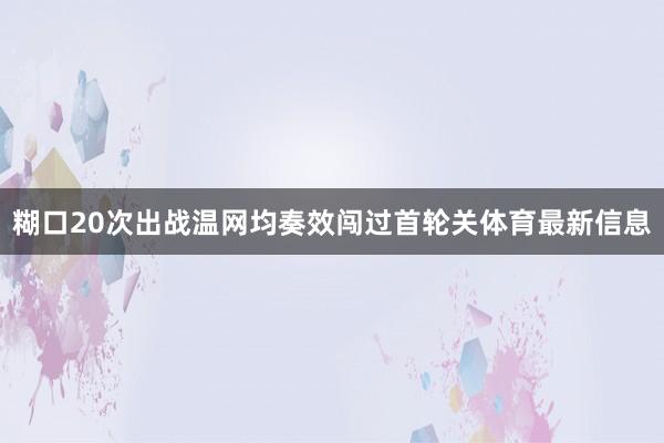 糊口20次出战温网均奏效闯过首轮关体育最新信息
