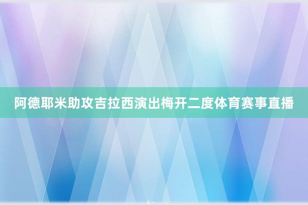 阿德耶米助攻吉拉西演出梅开二度体育赛事直播