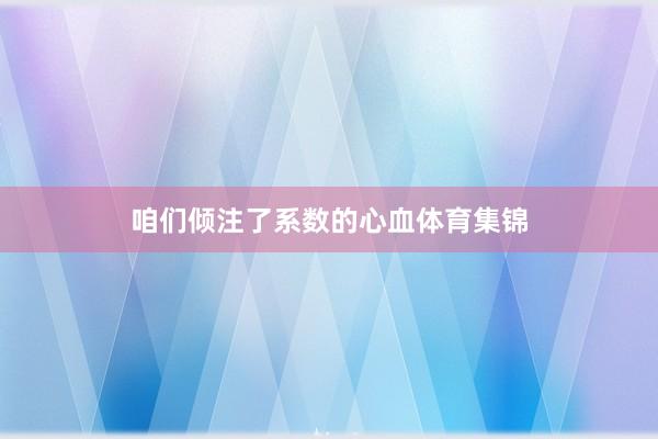 咱们倾注了系数的心血体育集锦