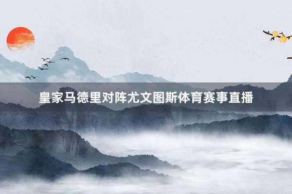 皇家马德里对阵尤文图斯体育赛事直播