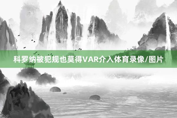科罗纳被犯规也莫得VAR介入体育录像/图片