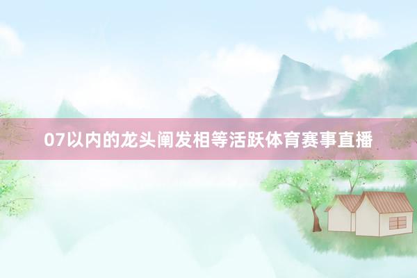 07以内的龙头阐发相等活跃体育赛事直播