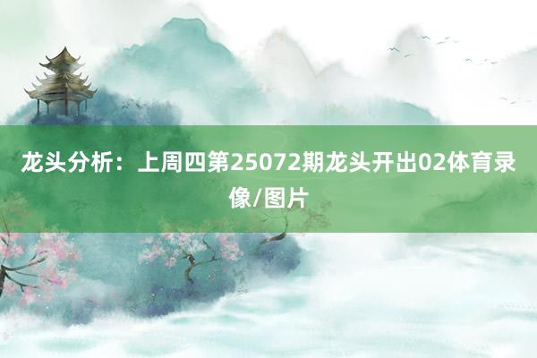 龙头分析：上周四第25072期龙头开出02体育录像/图片