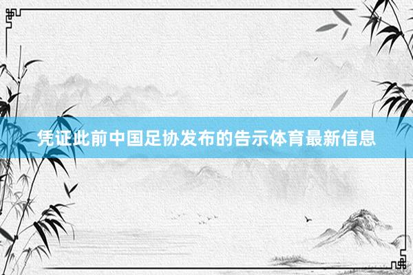 凭证此前中国足协发布的告示体育最新信息