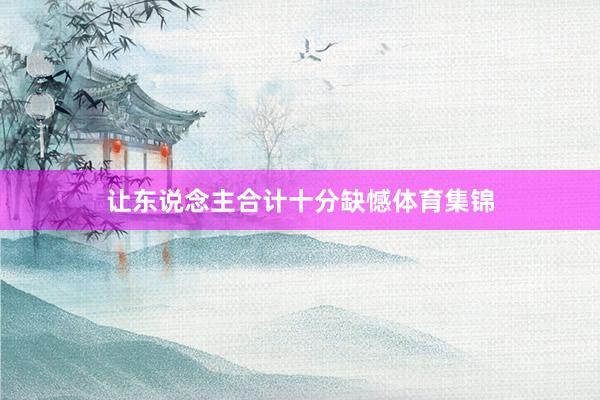 让东说念主合计十分缺憾体育集锦
