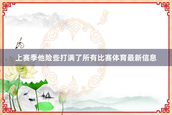 上赛季他险些打满了所有比赛体育最新信息