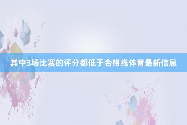 其中3场比赛的评分都低于合格线体育最新信息