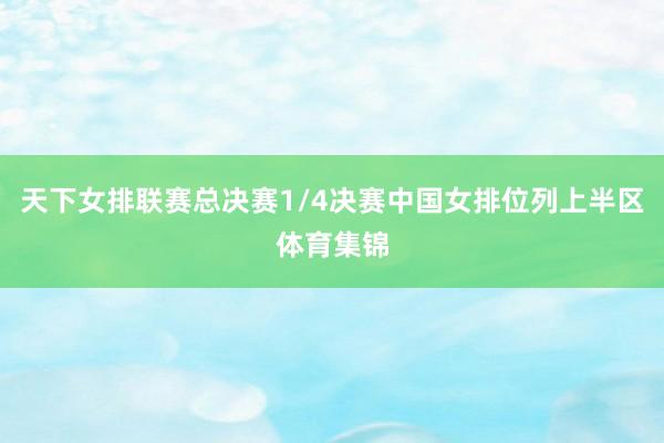 天下女排联赛总决赛1/4决赛中国女排位列上半区体育集锦