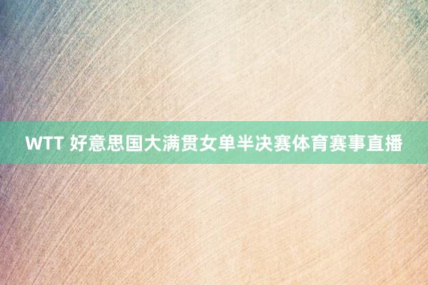 WTT 好意思国大满贯女单半决赛体育赛事直播