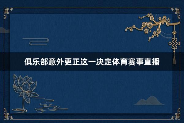 俱乐部意外更正这一决定体育赛事直播